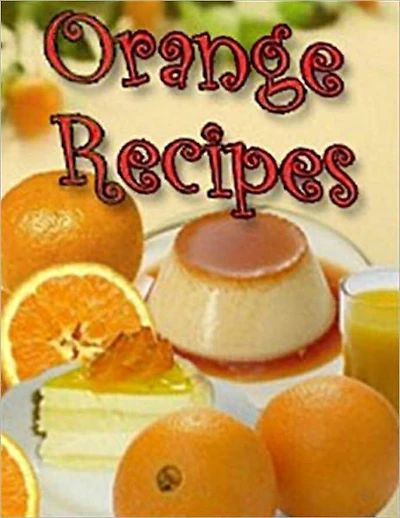 Delicious Orange Recipes - Collection of Easy to Make Orange Recipes (With an Active Table of Contents)