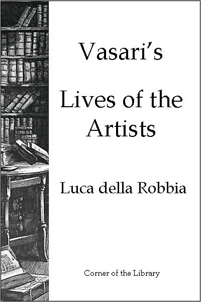 Vasari's Lives of the Artists - Luca della Robbia