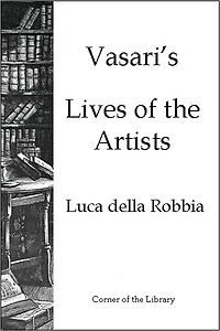 Vasari's Lives of the Artists - Luca della Robbia