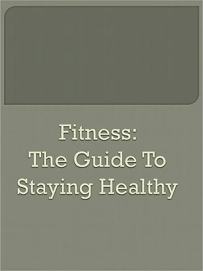 Fitness: The Guide to Staying Healthy