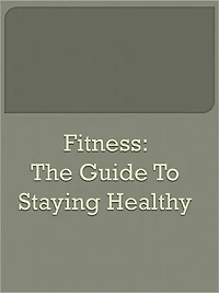 Fitness: The Guide to Staying Healthy