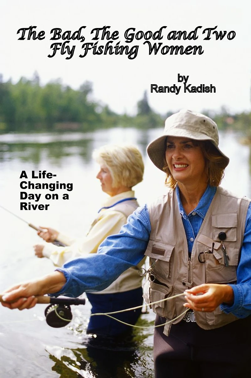 The Bad, The Good and Two Fly Fishing Women, and a Life-Changing Day on a River