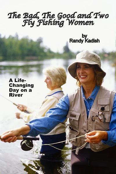 The Bad, The Good and Two Fly Fishing Women, and a Life-Changing Day on a River