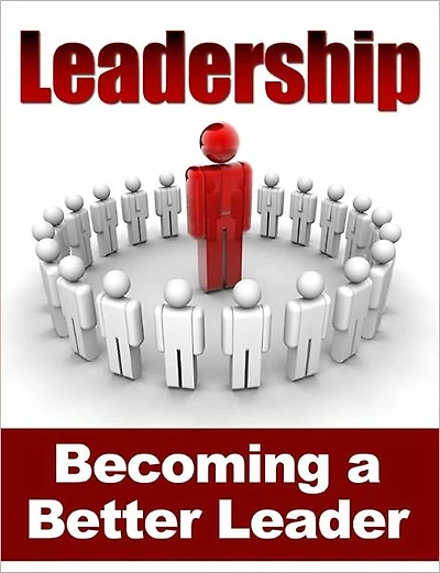 Leadership - Becoming a Better Leader; Complete Guide On How To Lead & Influence People