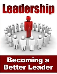 Leadership - Becoming a Better Leader; Complete Guide On How To Lead & Influence People