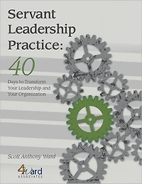 Servant Leadership Practice: 40 Days to Transform Your Leadership and Your Organization