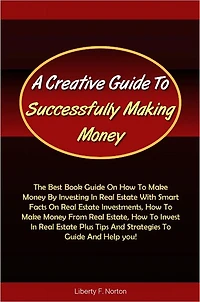 A Creative Guide To Successfully Making Money: The Best Book Guide On How To Make Money By Investing In Real Estate With Smart Facts On Real Estate Investments, How To Make Money From Real Estate, How To Invest In Real Estate Plus Tips And Strategies