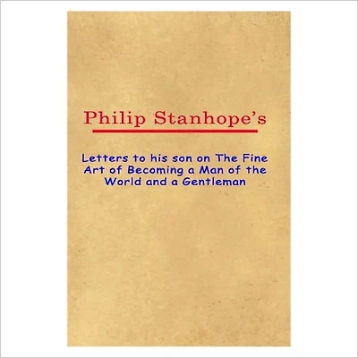 Letters To His Son On The Fine Art Of Becoming A Man Of The World And A Gentleman [ By: Philip Stanhope ]