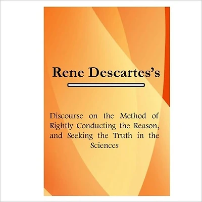 Discourse On The Method Of Rightly Conducting The Reason [ By: René Descartes ]