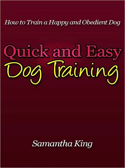 Quick and Easy Dog Training - How to Train a Happy and Obedient Dog