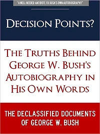 DECISION POINTS ? (Special Nook Edition) The Secret Truths Behind George W. Bush Autobiography in His Own Words: THE DECLASSIFIED DOCUMENTS OF GEORGE W. BUSH (Freedom of Information Act, Previously Classified Memos, and Secret Leaked Documents on Bush)