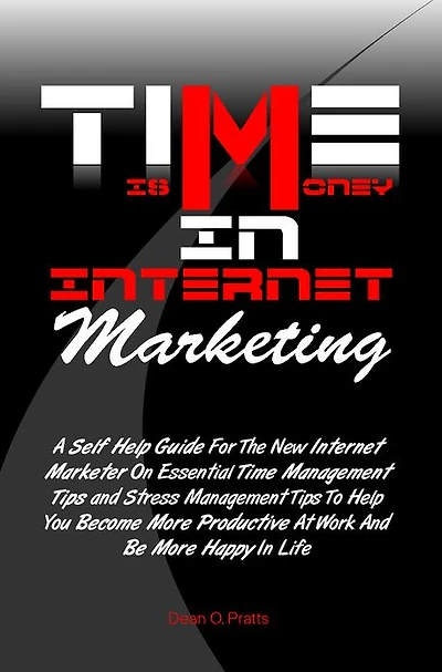 Time is Money in Internet Marketing:A Self Help Guide For The New Internet Marketer On Essential Time Management Tips and Stress Management Tips To Help You Become More Productive At Work And Be More Happy In Life