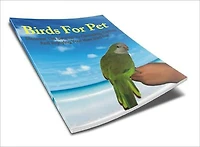 Birds For Pet - Discover The Secrets To Choosing, Caring And Enjoying Your New Bird Pet