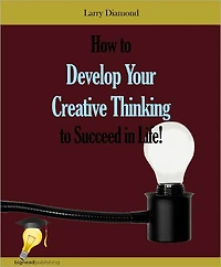 How to Develop Your Creative Thinking to Succeed in Life!