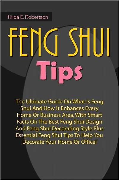 Feng Shui Tips: The Ultimate Guide On What Is Feng Shui And How It Enhances Every Home Or Business Area, With Smart Facts On The Best Feng Shui Design And Feng Shui Decorating Style Plus Essential Feng Shui Tips To Help You Decorate Your Home Or Office!