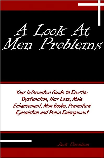 A Look At Men Problems: Your Informative Guide to Erectile Dysfunction, Hair Loss, Male Enhancement, Man Boobs, Premature Ejaculation and Penis Enlargement