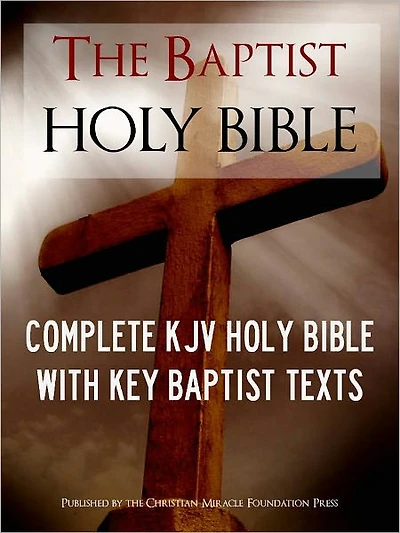 THE BAPTIST HOLY BIBLE (Special Nook Edition) WITH EXCLUSIVE BAPTIST TEXTS: Complete King James Version (KJV) Holy Bible Old Testament New Testament Articles of the Baptist Bible Union What Do Baptists Believe Baptist Confession of Faith NOOKbook Bible