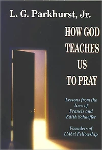 How God Teaches Us to Pray: Lessons from the Lives of Francis and Edith Schaeffer