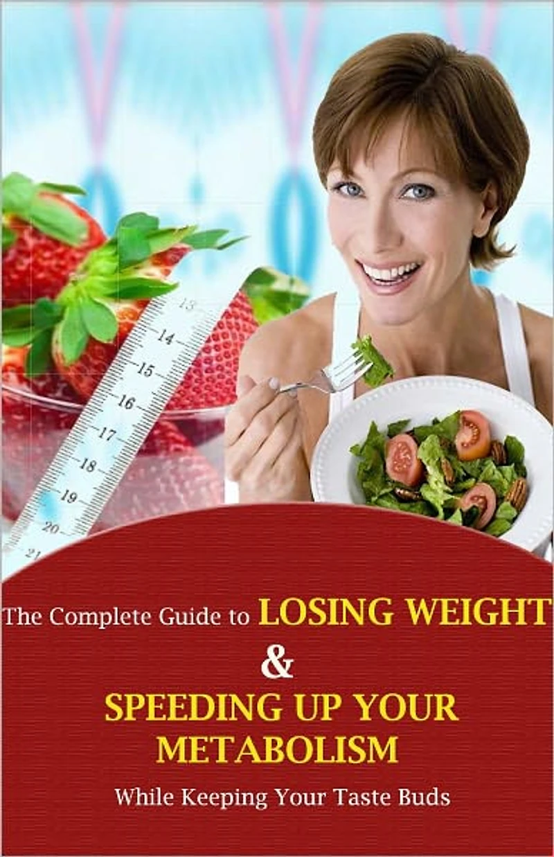 The Complete Guide to Losing Weight and Speeding Up Your Metabolism While Keeping Your Taste Buds!AAAA++