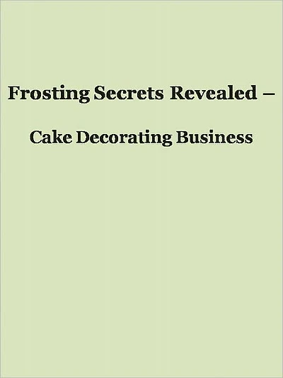 Frosting Secrets Revealed - Cake Decorating Business