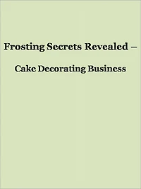Frosting Secrets Revealed - Cake Decorating Business