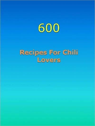 600 Recipes For Chili Lovers