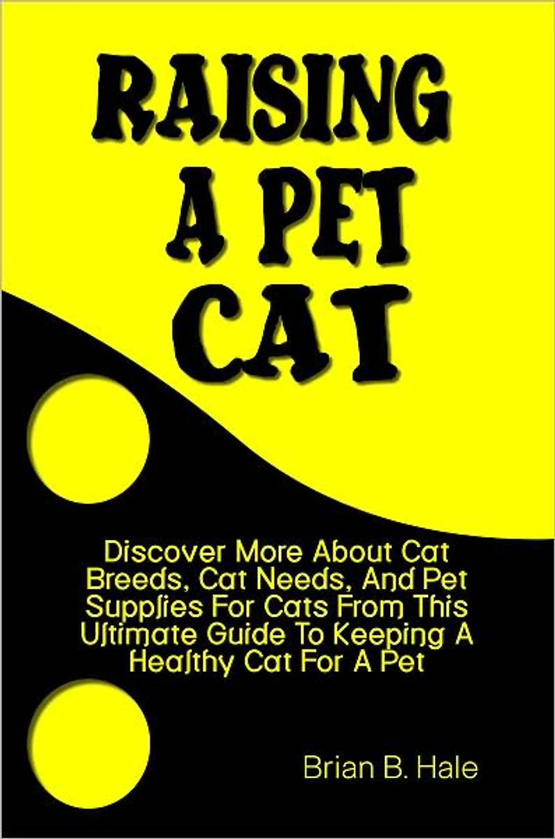 Raising A Pet Cat: Discover More About Cat Breeds, Cat Needs, And Pet Supplies For Cats From This Ultimate Guide To Keeping A Healthy Cat For A Pet