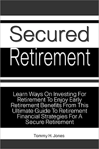 Secured Retirement: Learn Ways On Investing For Retirement To Enjoy Early Retirement Benefits From This Ultimate Guide To Retirement Financial Strategies For A Secure Retirement