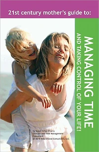 The 21st Century Mother's Guide to Managing Your Time and Taking Control of Your Life!