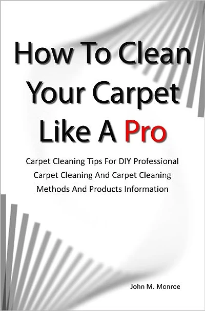 How To Clean Your Carpet Like A Pro: Carpet Cleaning Tips For DIY Professional Carpet Cleaning And Carpet Cleaning Methods And Products Information