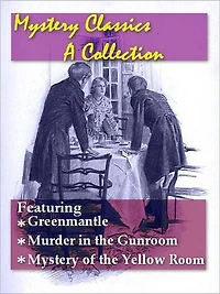 Mystery Classics, A Collection — Greenmantle, Murder in the Gunroom, and Mystery of the Yellow Room
