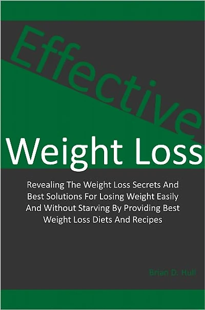 Effective Weight Loss: Revealing The Weight Loss Secrets And Best Solutions For Losing Weight Easily And Without Starving By Providing Best Weight Loss Diets And Recipes