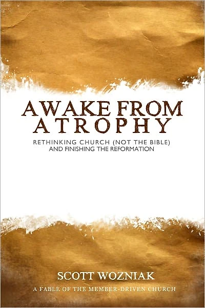 Awake From Atrophy: Rethinking Church (Not the Bible) And Finishing the Reformation