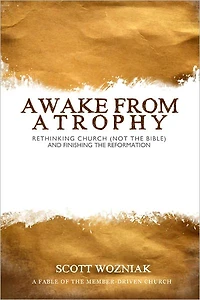 Awake From Atrophy: Rethinking Church (Not the Bible) And Finishing the Reformation