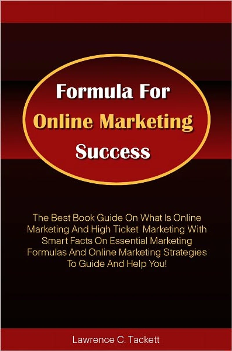 Formula For Online Marketing Success: The Best Book Guide On What Is Online Marketing And High Ticket Marketing With Smart Facts On Essential Marketing Formulas And Online Marketing Strategies To Guide And Help You!
