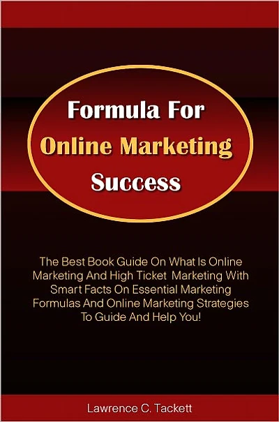 Formula For Online Marketing Success: The Best Book Guide On What Is Online Marketing And High Ticket Marketing With Smart Facts On Essential Marketing Formulas And Online Marketing Strategies To Guide And Help You!