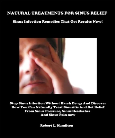 NATURAL TREATMENTS FOR SINUS RELIEF - Sinus Infection Remedies That Get Results Now! - Stop Sinus Infection Without Harsh Drugs And Discover How You Can Naturally Treat Sinusitis And Get Relief From Sinus Pressure, Sinus Headaches And Sinus Pain Now.