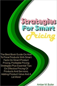 Strategies For Smart Pricing: The Best Book Guide On How To Price Products With Smart Facts On Smart Product Pricing, Profitable Pricing Strategies Plus Essential Tips On Effective Pricing Of Products And Services, Adding Product Value And A Lot More!