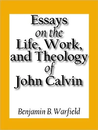 Essays on the Life, Work, and Theology on John Calvin