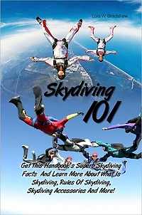 Skydiving 101: Get This Handbook’s Superb Skydiving Facts And Learn More About What Is Skydiving, Rules Of Skydiving, Skydiving Accessories And More!