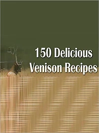 150 Delicious Venison Recipes