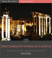 The Complete Works of Tacitus: The Annals, Histories, Germania, Agricola, and Dialogue Concerning Oratory (Illustrated with TOC and Original Commentary)