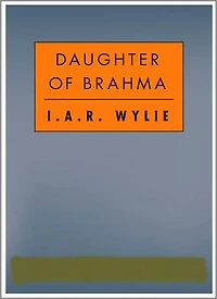 The Daughter Of Brahma: A Romance/Literature Classic By I. A. R. Wylie!