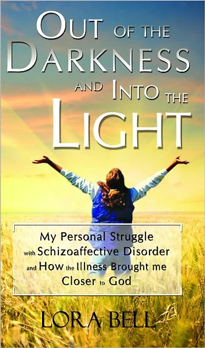 Out of the Darkness and Into Light - My Personal Struggle with Schizoaffective Disorder How Illness Brought me Closer to God