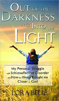 Out of the Darkness and Into Light - My Personal Struggle with Schizoaffective Disorder How Illness Brought me Closer to God