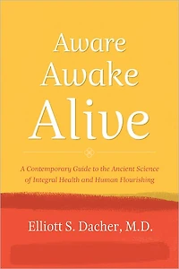 Aware, Awake, Alive: A Contemporary Guide to the Ancient Science of Integral Health and Human Flourishing