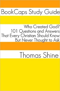 Who Created God? 101 Questions and Answers That Every Christian Should Know, But Never Thought to Ask