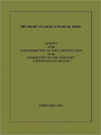 THE RIGHT TO KEEP AND BEAR ARMS, REPORT OF THE SUBCOMMITTEE ON THE CONSTITUTION OF THE COMMITTEE ON THE JUDICIARY