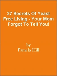 27 Secrets Of Yeast Free Living - Your Mom Forgot To Tell You!