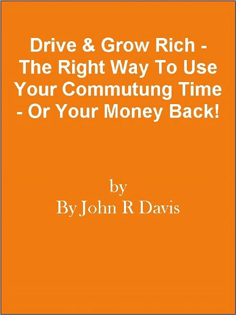 Drive & Grow Rich - The Right Way To Use Your Commutung Time - Or Your Money Back!